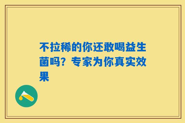 详细阅读:不拉稀的你还敢喝益生菌吗?专家为你真实效果 不拉稀的你还敢喝益生菌吗?专家为你真实效果