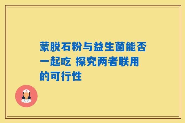 详细阅读:蒙脱石粉与益生菌能否一起吃 探究两者联用的可行性 蒙脱石粉与益生菌能否一起吃 探究两者联用的可行性