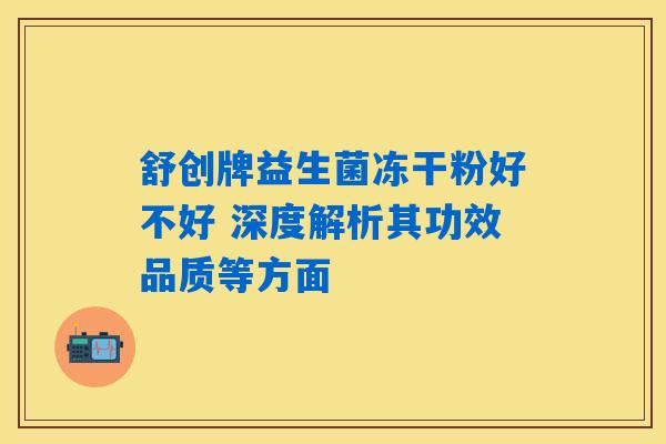 详细阅读:舒创牌益生菌冻干粉好不好 深度解析其功效品质等方面 舒创牌益生菌冻干粉好不好 深度解析其功效品质等方面