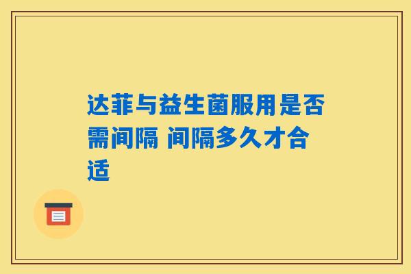 达菲与益生菌服用是否需间隔 间隔多久才合适