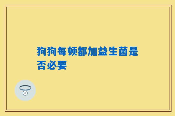 详细阅读:狗狗每顿都加益生菌是否必要 狗狗每顿都加益生菌是否必要