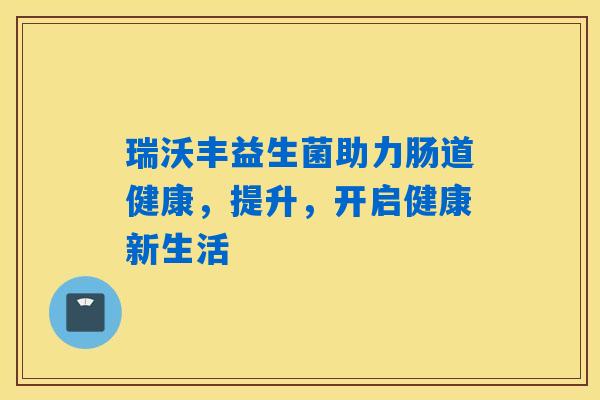 详细阅读:瑞沃丰益生菌助力肠道健康,提升,开启健康新生活 瑞沃丰益生菌助力肠道健康,提升,开启健康新生活