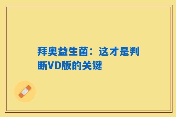 拜奥益生菌：这才是判断VD版的关键