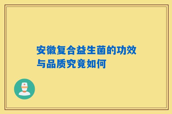 安徽复合益生菌的功效与品质究竟如何