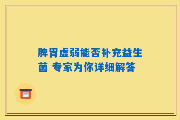 详细阅读:脾胃虚弱能否补充益生菌 专家为你详细解答 脾胃虚弱能否补充益生菌 专家为你详细解答