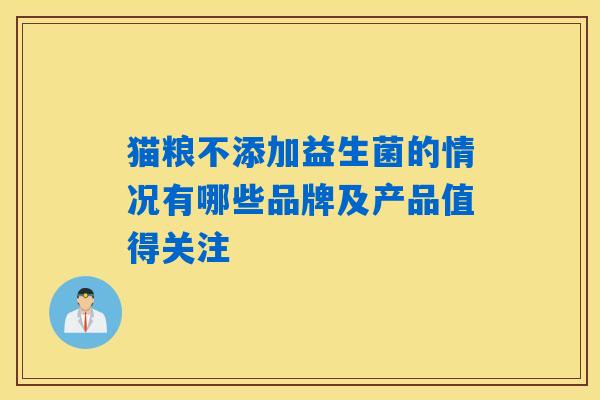 详细阅读:猫粮不添加益生菌的情况有哪些品牌及产品值得关注 猫粮不添加益生菌的情况有哪些品牌及产品值得关注