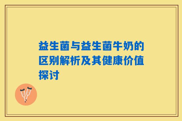 详细阅读:益生菌与益生菌牛奶的区别解析及其健康价值探讨 益生菌与益生菌牛奶的区别解析及其健康价值探讨