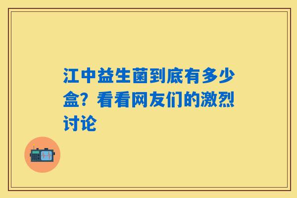江中益生菌到底有多少盒？看看网友们的激烈讨论