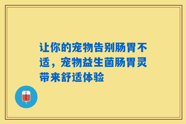 详细阅读:让你的宠物告别肠胃不适,宠物益生菌肠胃灵带来舒适体验 让你的宠物告别肠胃不适,宠物益生菌肠胃灵带来舒适体验