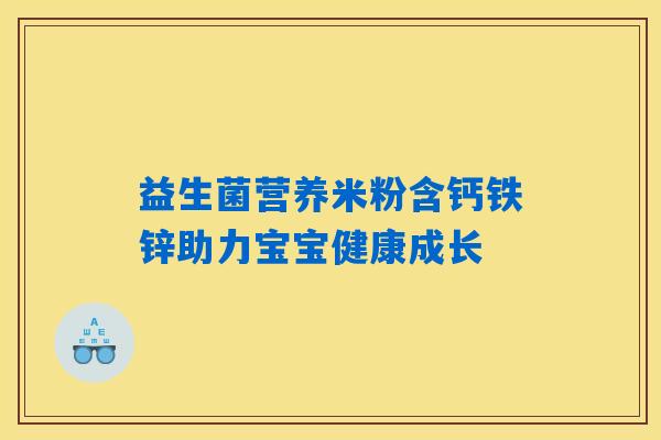 详细阅读:益生菌营养米粉含钙铁锌助力宝宝健康成长 益生菌营养米粉含钙铁锌助力宝宝健康成长