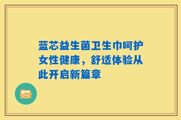 详细阅读:蓝芯益生菌卫生巾呵护女性健康,舒适体验从此开启新篇章 蓝芯益生菌卫生巾呵护女性健康,舒适体验从此开启新篇章