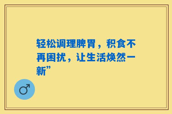 详细阅读:轻松调理脾胃,积食不再困扰,让生活焕然一新” 轻松调理脾胃,积食不再困扰,让生活焕然一新”