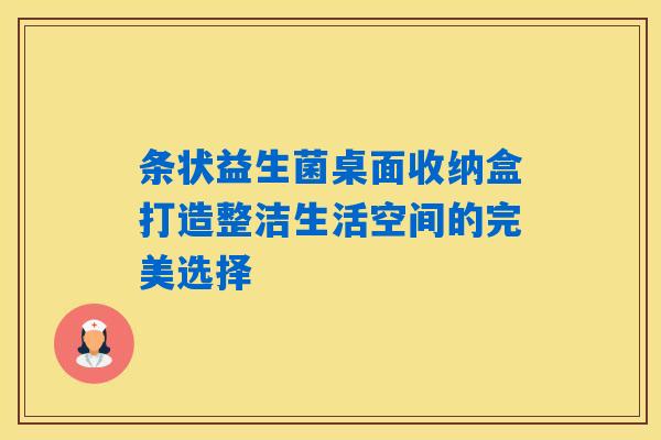 详细阅读:条状益生菌桌面收纳盒打造整洁生活空间的完美选择 条状益生菌桌面收纳盒打造整洁生活空间的完美选择