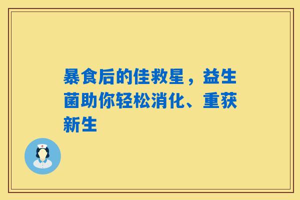 详细阅读:暴食后的佳救星,益生菌助你轻松消化、重获新生 暴食后的佳救星,益生菌助你轻松消化、重获新生