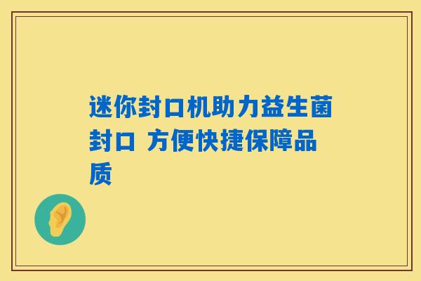 详细阅读:迷你封口机助力益生菌封口 方便快捷保障品质 迷你封口机助力益生菌封口 方便快捷保障品质