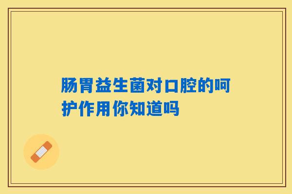 详细阅读:肠胃益生菌对口腔的呵护作用你知道吗 肠胃益生菌对口腔的呵护作用你知道吗