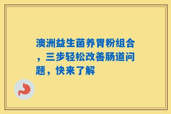 详细阅读:澳洲益生菌养胃粉组合,三步轻松改善肠道问题,快来了解 澳洲益生菌养胃粉组合,三步轻松改善肠道问题,快来了解