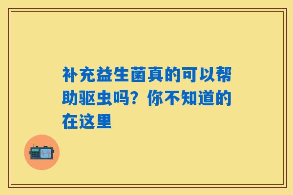 补充益生菌真的可以帮助驱虫吗？你不知道的在这里