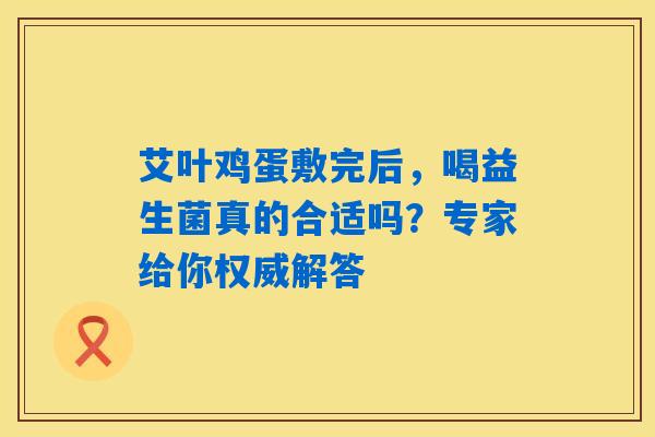 艾叶鸡蛋敷完后，喝益生菌真的合适吗？专家给你权威解答