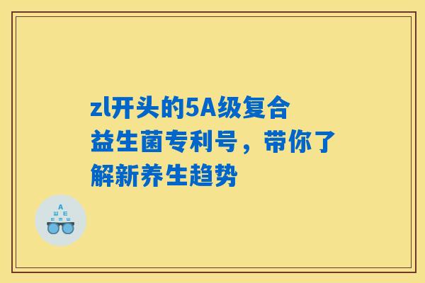 详细阅读:zl开头的5A级复合益生菌专利号,带你了解新养生趋势 zl开头的5A级复合益生菌专利号,带你了解新养生趋势