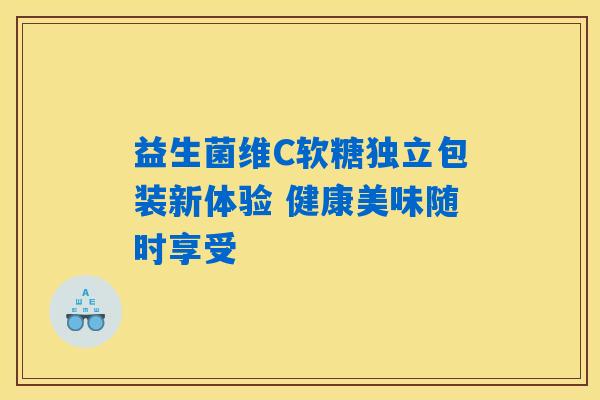 益生菌维C软糖独立包装新体验 健康美味随时享受