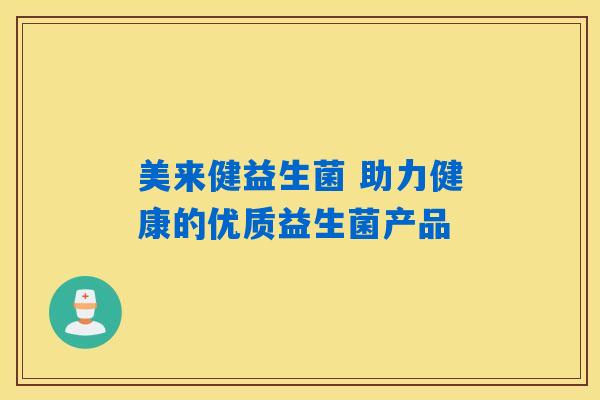 美来健益生菌 助力健康的优质益生菌产品