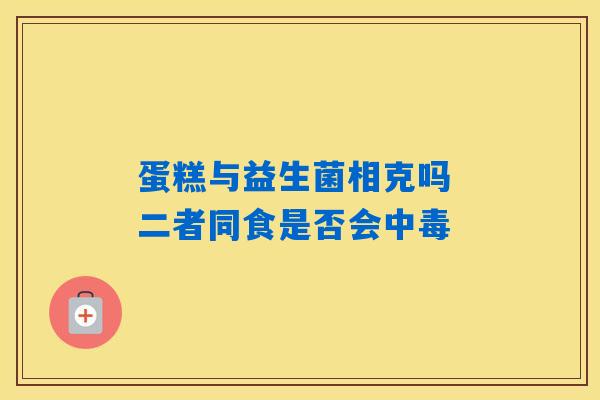 详细阅读:蛋糕与益生菌相克吗 二者同食是否会中毒 蛋糕与益生菌相克吗 二者同食是否会中毒