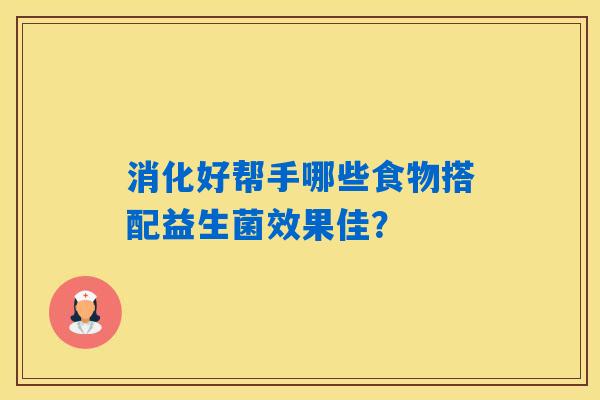 消化好帮手哪些食物搭配益生菌效果佳？