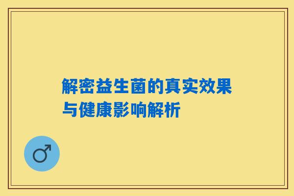 详细阅读:解密益生菌的真实效果与健康影响解析 解密益生菌的真实效果与健康影响解析