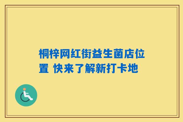 详细阅读:桐梓网红街益生菌店位置 快来了解新打卡地 桐梓网红街益生菌店位置 快来了解新打卡地