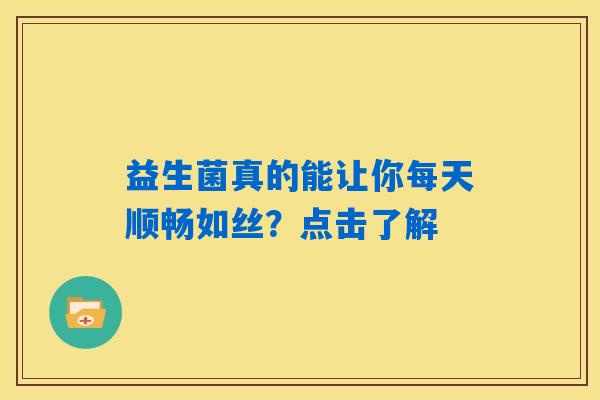 详细阅读:益生菌真的能让你每天顺畅如丝?点击了解 益生菌真的能让你每天顺畅如丝?点击了解