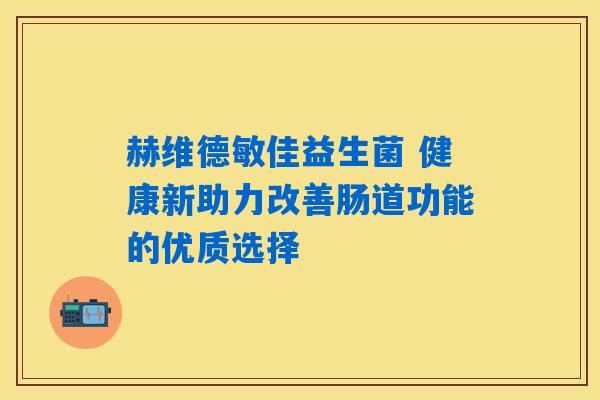 详细阅读:赫维德敏佳益生菌 健康新助力改善肠道功能的优质选择 赫维德敏佳益生菌 健康新助力改善肠道功能的优质选择