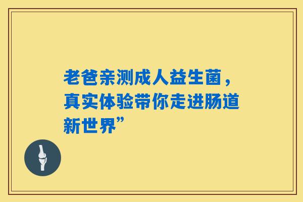 详细阅读:老爸亲测成人益生菌,真实体验带你走进肠道新世界” 老爸亲测成人益生菌,真实体验带你走进肠道新世界”