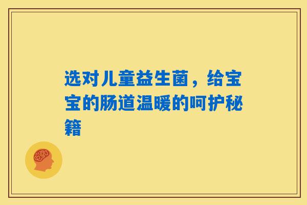 详细阅读:选对儿童益生菌,给宝宝的肠道温暖的呵护秘籍 选对儿童益生菌,给宝宝的肠道温暖的呵护秘籍
