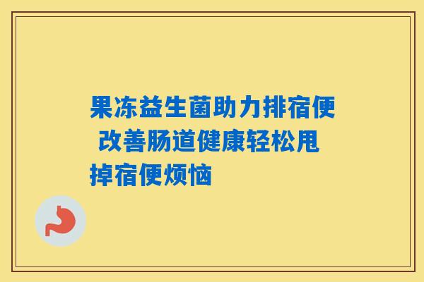 详细阅读:果冻益生菌助力排宿便 改善肠道健康轻松甩掉宿便烦恼 果冻益生菌助力排宿便 改善肠道健康轻松甩掉宿便烦恼