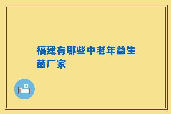 详细阅读:福建有哪些中老年益生菌厂家 福建有哪些中老年益生菌厂家