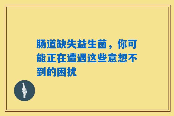 详细阅读:肠道缺失益生菌,你可能正在遭遇这些意想不到的困扰 肠道缺失益生菌,你可能正在遭遇这些意想不到的困扰