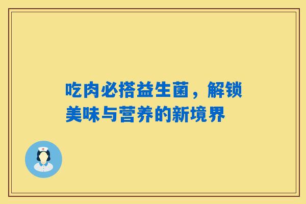 详细阅读:吃肉必搭益生菌,解锁美味与营养的新境界 吃肉必搭益生菌,解锁美味与营养的新境界