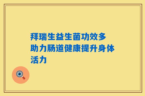 详细阅读:拜瑞生益生菌功效多 助力肠道健康提升身体活力 拜瑞生益生菌功效多 助力肠道健康提升身体活力