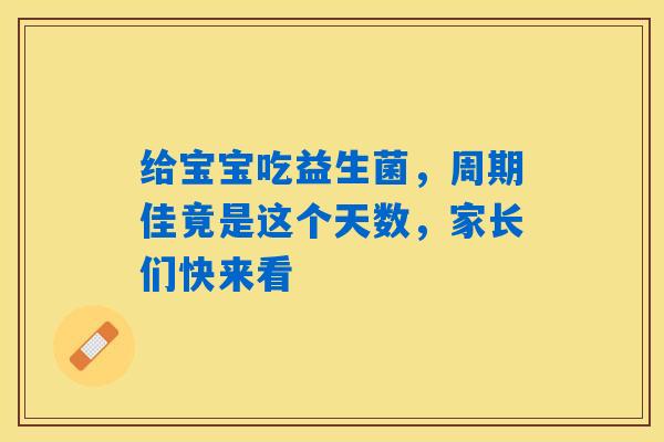 给宝宝吃益生菌，周期佳竟是这个天数，家长们快来看