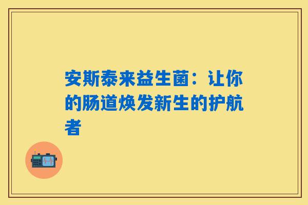 安斯泰来益生菌：让你的肠道焕发新生的护航者