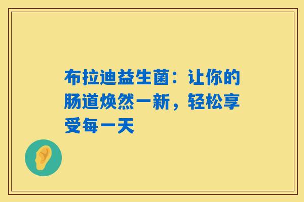 布拉迪益生菌：让你的肠道焕然一新，轻松享受每一天