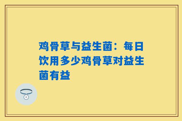 鸡骨草与益生菌：每日饮用多少鸡骨草对益生菌有益