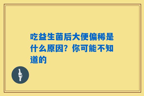 吃益生菌后大便偏稀是什么原因？你可能不知道的
